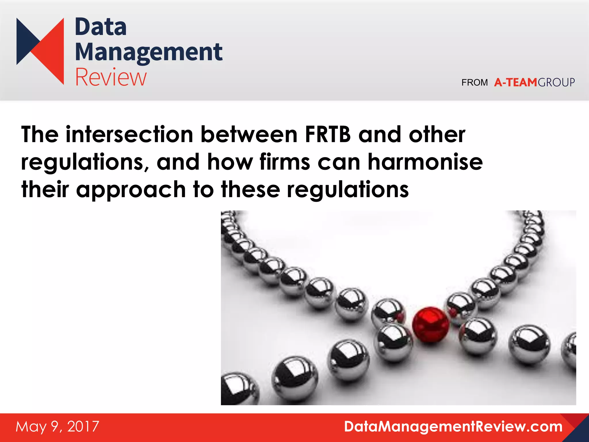 FROM
DataManagementReview.comMay 9, 2017
The intersection between FRTB and other
regulations, and how firms can harmonise
their approach to these regulations
 
