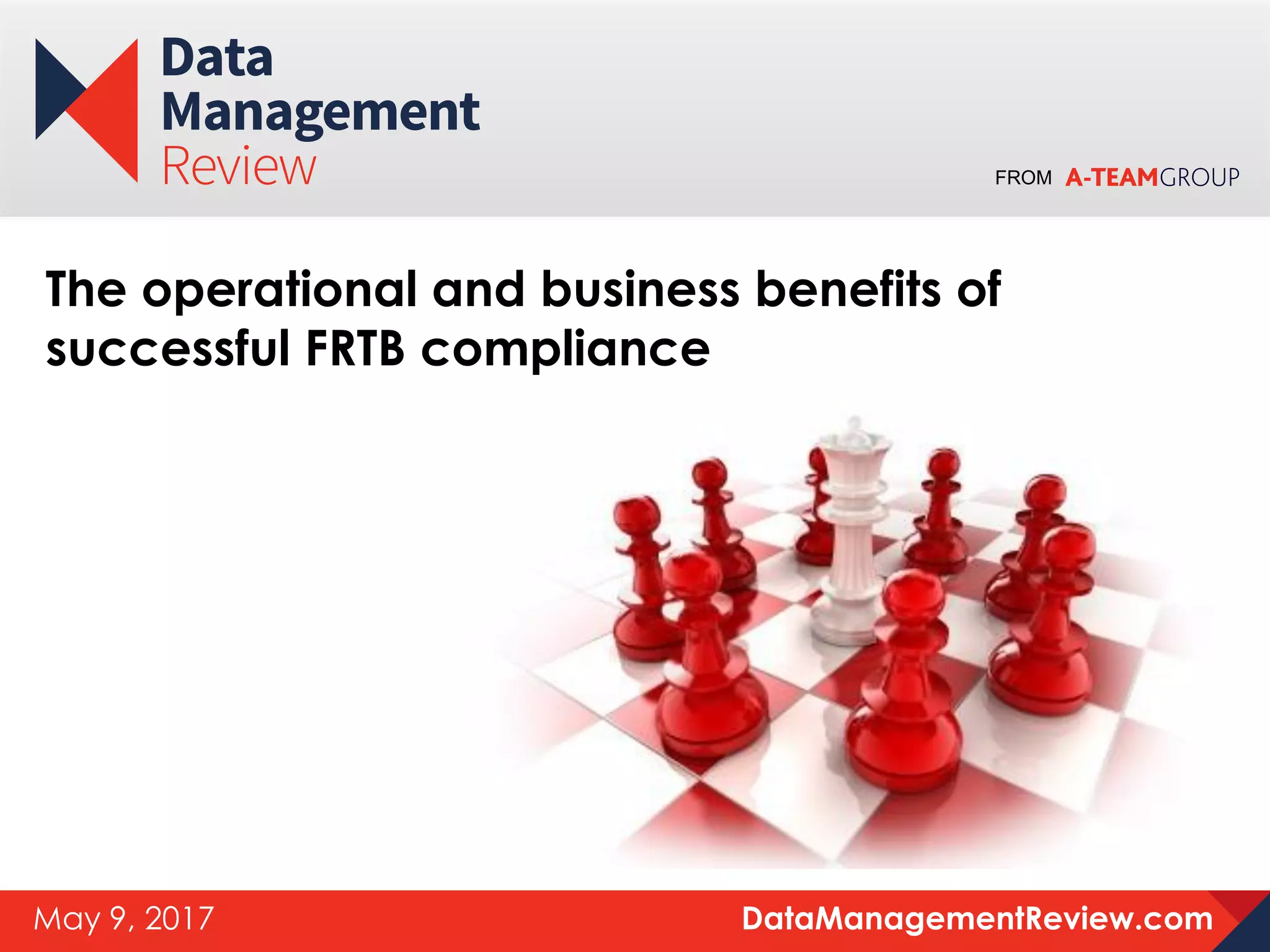 FROM
DataManagementReview.comMay 9, 2017
The operational and business benefits of
successful FRTB compliance
 