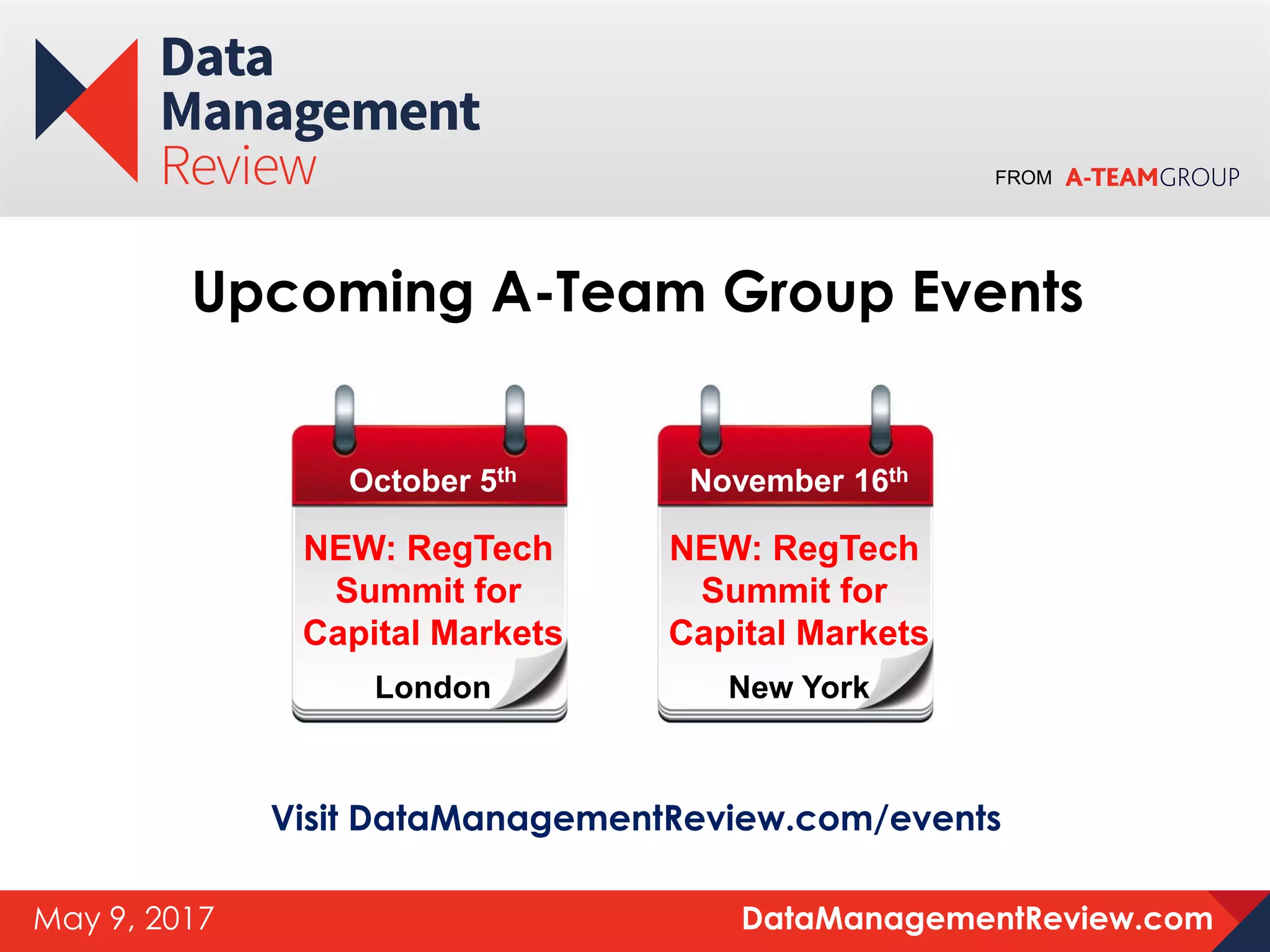 FROM
DataManagementReview.comMay 9, 2017
Upcoming A-Team Group Events
Visit DataManagementReview.com/events
October 5th
NEW: RegTech
Summit for
Capital Markets
London
November 16th
NEW: RegTech
Summit for
Capital Markets
New York
 