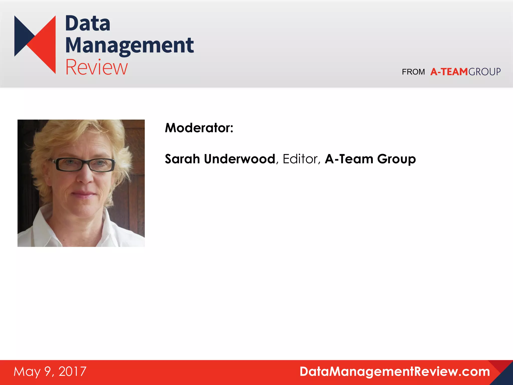 FROM
DataManagementReview.comMay 9, 2017
Moderator:
Sarah Underwood, Editor, A-Team Group
 