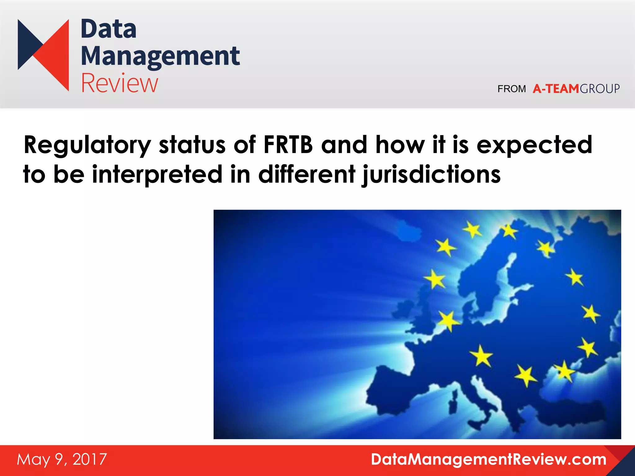 FROM
DataManagementReview.comMay 9, 2017
Regulatory status of FRTB and how it is expected
to be interpreted in different jurisdictions
 