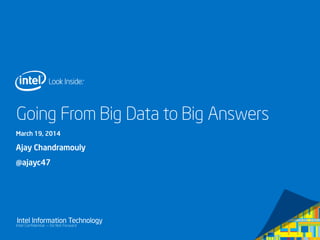 Intel Confidential — Do Not Forward
Intel Information Technology
Going From Big Data to Big Answers
March 19, 2014
Ajay Chandramouly
@ajayc47
 