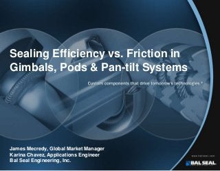 Sealing Efficiency vs. Friction in
Gimbals, Pods & Pan-tilt Systems
James Mecredy, Global Market Manager
Karina Chavez, Applications Engineer
Bal Seal Engineering, Inc.
 