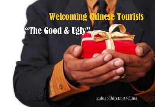 Welcoming Chinese Tourists
“The Good & Ugly”
guluandhirst.net/china
 