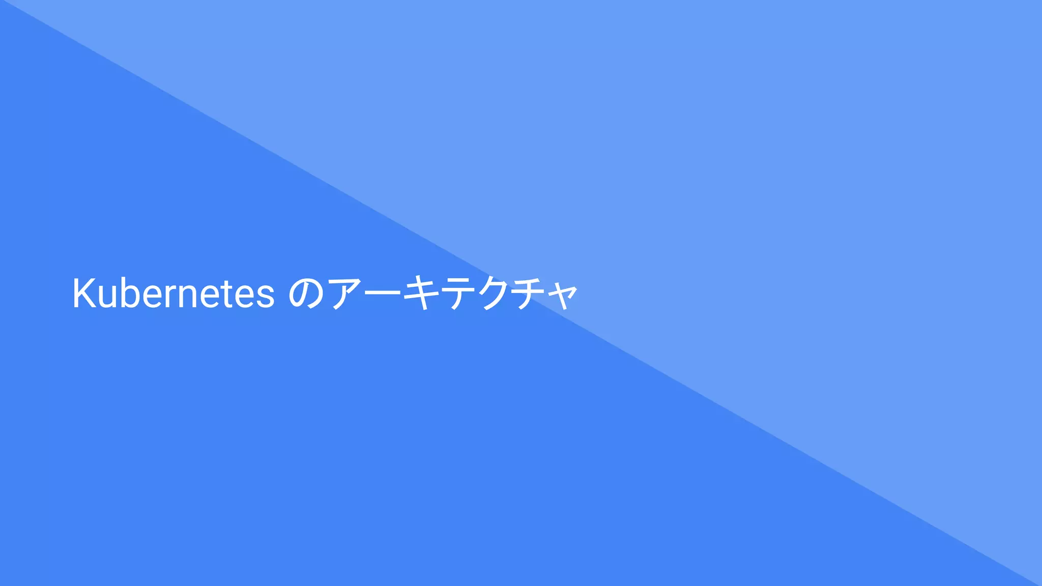 Kubernetes のアーキテクチャ
 