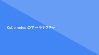 Kubernetes のアーキテクチャ
 