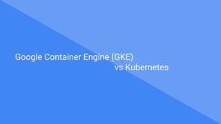 Google Container Engine (GKE)
vs Kubernetes
 