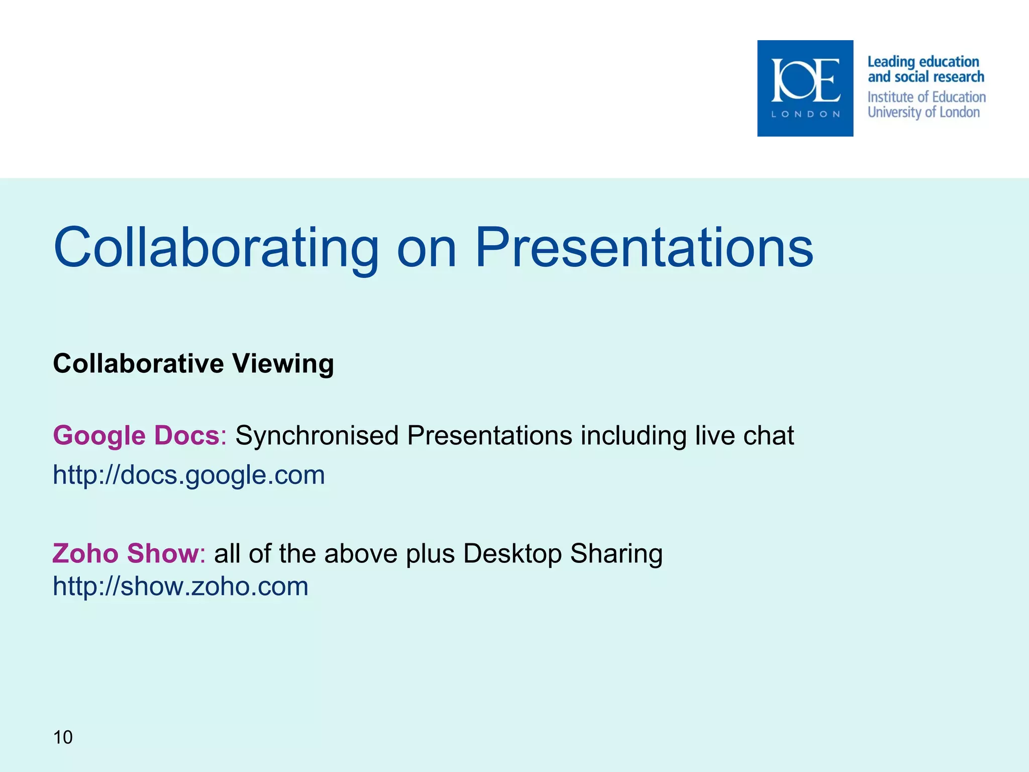 Collaborating on Presentations Collaborative Viewing Google Docs :  Synchronised Presentations including live chat http://docs.google.com Zoho Show :  all of the above plus Desktop Sharing http://show.zoho.com   