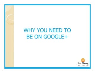 WHY YOU NEED TO
 BE ON GOOGLE+
 