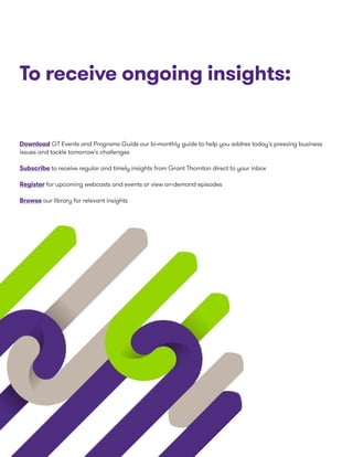 To receive ongoing insights:
Download GT Events and Programs Guide our bi-monthly guide to help you addres today's pressing business
issues and tackle tomorrow's challenges
Subscribe to receive regular and timely insights from Grant Thornton direct to your inbox
Register for upcoming webcasts and events or view on-demand episodes
Browse our library for relevant insights
 