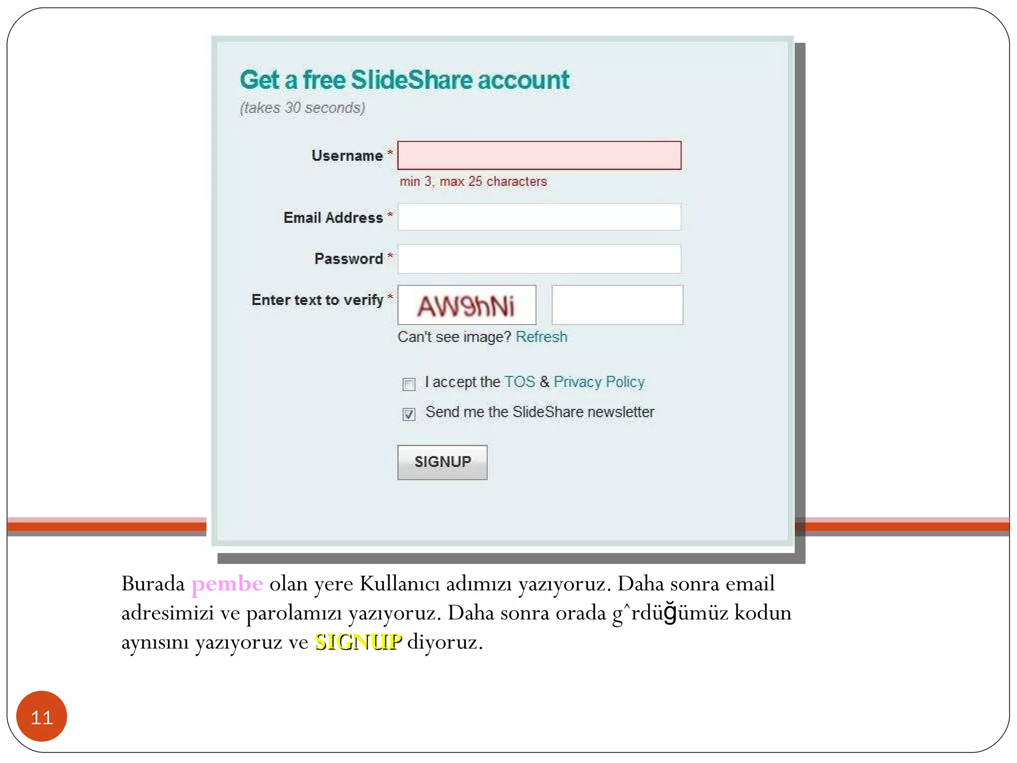 Burada  pembe  olan yere Kullanıcı adımızı yazıyoruz. Daha sonra email adresimizi ve parolamızı yazıyoruz. Daha sonra orada gördüğümüz kodun aynısını yazıyoruz ve  SIGNUP  diyoruz. 