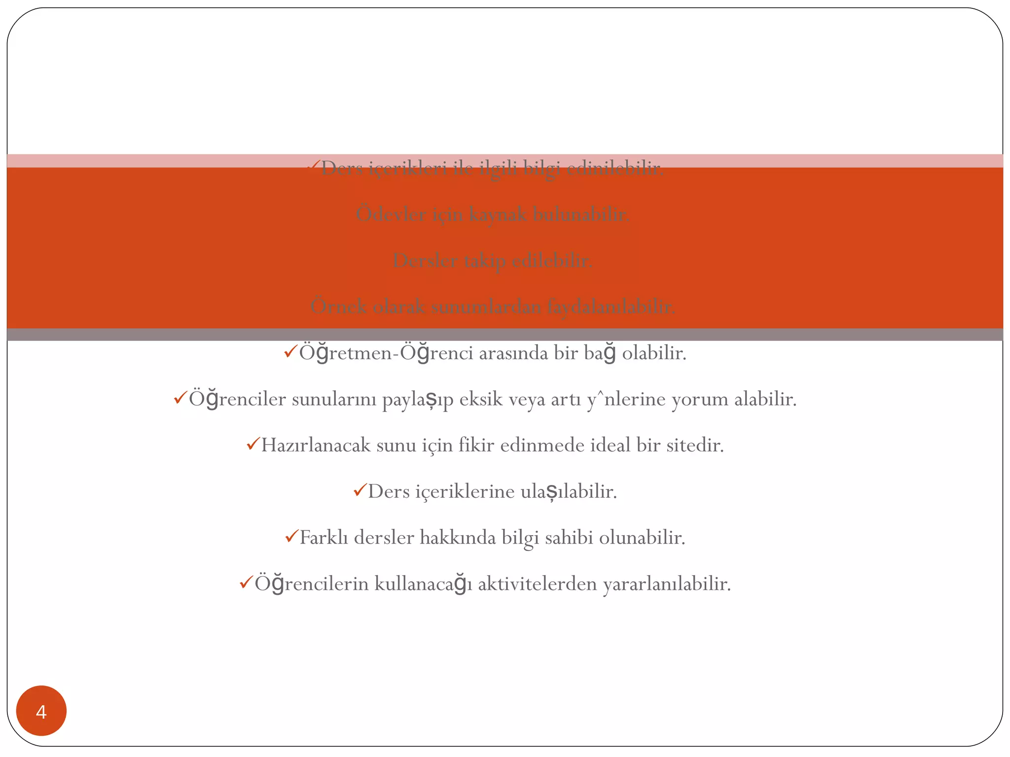 Ders içerikleri ile ilgili bilgi edinilebilir. Ödevler için kaynak bulunabilir. Dersler takip edilebilir. Örnek olarak sunumlardan faydalanılabilir. Öğretmen-Öğrenci arasında bir bağ olabilir. Öğrenciler sunularını paylaşıp eksik veya artı yönlerine yorum alabilir. Hazırlanacak sunu için fikir edinmede ideal bir sitedir. Ders içeriklerine ulaşılabilir. Farklı dersler hakkında bilgi sahibi olunabilir. Öğrencilerin kullanacağı aktivitelerden yararlanılabilir. EĞİTİMDE NEDEN KULLANILIR? 