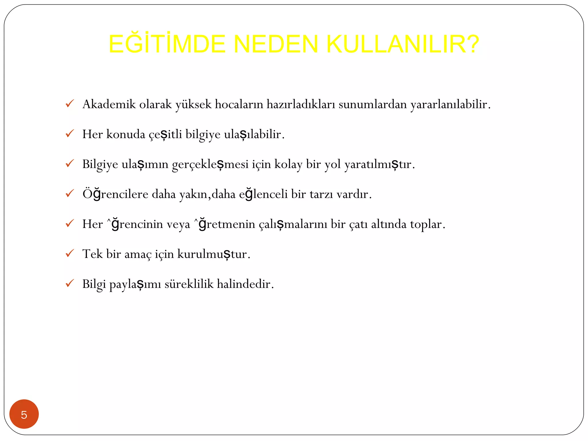 Akademik olarak yüksek hocaların hazırladıkları sunumlardan yararlanılabilir. Her konuda çeşitli bilgiye ulaşılabilir. Bilgiye ulaşımın gerçekleşmesi için kolay bir yol yaratılmıştır. Öğrencilere daha yakın,daha eğlenceli bir tarzı vardır. Her öğrencinin veya öğretmenin çalışmalarını bir çatı altında toplar. Tek bir amaç için kurulmuştur.  Bilgi paylaşımı süreklilik halindedir. EĞİTİMDE NEDEN KULLANILIR? 