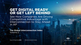Eqix.it/DownloadGXI #InterconnectionIndex
The Global Interconnection Index
Volume 2
See How Companies Are Driving
Competitive Advantage with
Interconnection to Stay Ahead
in AP
GET DIGITAL READY
OR GET LEFT BEHIND
 
