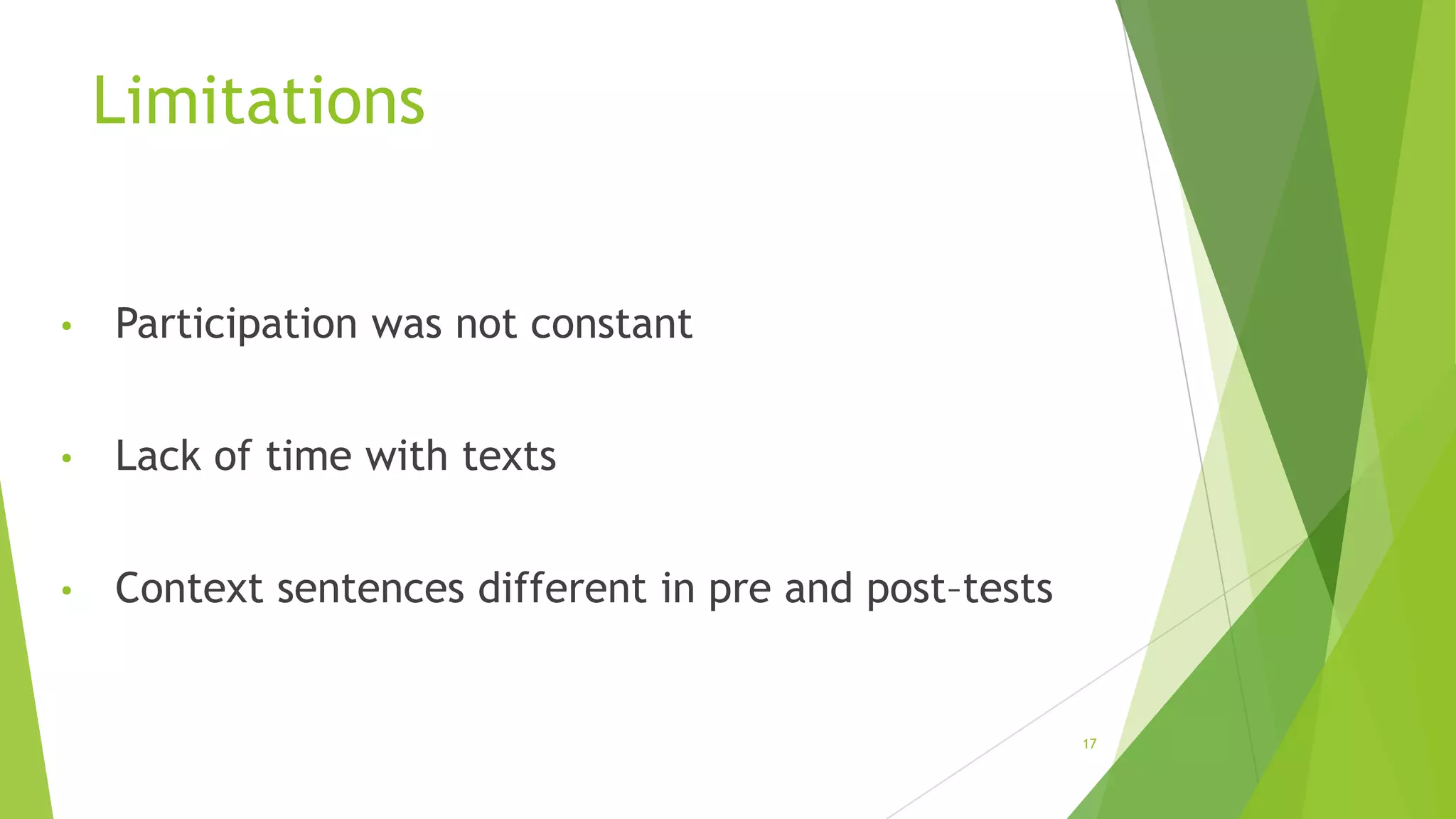Limitations

•

Participation was not constant

•

Lack of time with texts

•

Context sentences different in pre and post–tests

17

 