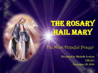 The RosaryHail Mary The Most Hopeful Prayer Presented by Michelle Lockett CIS 215 November 29, 2010 1 