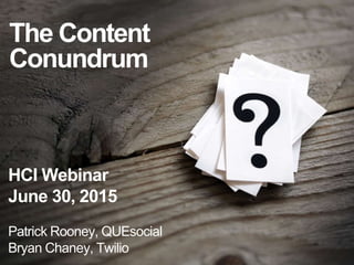 The Content
Conundrum
HCI Webinar
June 30, 2015
Patrick Rooney, QUEsocial
Bryan Chaney, Twilio
 