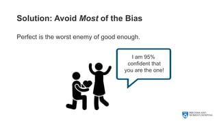 Solution: Avoid Most of the Bias
Perfect is the worst enemy of good enough.
I am 95%
confident that
you are the one!
 