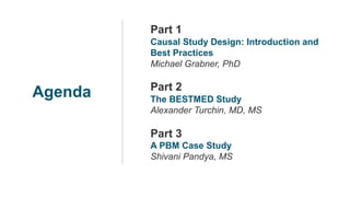 Agenda
Part 1
Causal Study Design: Introduction and
Best Practices
Michael Grabner, PhD
Part 2
The BESTMED Study
Alexander Turchin, MD, MS
Part 3
A PBM Case Study
Shivani Pandya, MS
 