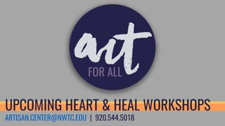 ARTISAN.CENTER@NWTC.EDU | 920.544.5018
UPCOMING HEART & HEAL WORKSHOPS
 