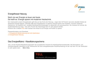  	
  	
  	
  	
  	
  	
  	
  	
  	
  	
  	
  	
  	
  	
  	
  	
  	
  	
  	
  	
  	
  	
  	
  	
  	
  	
  	
  	
  	
  	
  	
  	
  	
  	
  	
  	
  	
  	
  	
  	
  	
  	
  	
  	
  	
  	
  	
  	
  	
  	
  	
  	
  
Armaturen	
  	
  	
  	
  	
  
Energiefresser Heizung
Noch nie war Energie so teuer wie heute.
Da heißt es: Energie sparen mit moderner Heiztechnik.
Der Löwenanteil unserer Energiekosten geht klar auf das Konto der Heizung – sogar über 45 Prozent, laut einer aktuellen Studie der
Deutschen Energie-Agentur. Deshalb sollte das Energiesparen im eigenen Zuhause genau dort ansetzen: mit einer modernen
Heiztechnik. So empfiehlt sich, veraltete Heizkörperthermostatregler zu überprüfen und auszutauschen. Der Aufwand ist minimal, die
Kostenerleichterung riesig – fast zehn Prozent der Heizenergie kann im Jahr gespart werden.
Erfahren Sie in diesem Film mehr darüber wie einfach es ist Energie und Kosten zu sparen.
Presseinformation zum Download
1. Energetische Modernisierung soll nicht überfordern
2. Energiefresser Heizung	
  
	
  
Das Energieeffizienz - Klassifizierungsschema
TELL ist das Produkt-Klassifizierungssystem der europäischen Industrie für Heizkörperthermostatventile. Als Informations- und
Orientierungshilfe unterstützt es den Verbraucher bei einer energiebewussten Kaufentscheidung mit der man fast 10% der Heizkosten
im Jahr sparen kann. Mehr Infos
	
  
	
  
	
  
	
  
 
