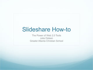 Slideshare How-to The Power of Web 2.0 Tools Julia Osteen Greater Atlanta Christian School 