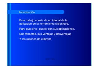HENRY TAPIA Introducción  Éste trabajo consta de un tutorial de la aplicacion de la herramienta slideshare,  Para que sirve, cuales son sus aplicaciones,  Sus formatos, sus ventajas y desventajas  Y las razones de utilizarlo 