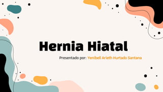 Hernia Hiatal
Presentado por: Yenibell Arieth Hurtado Santana
 