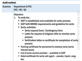 HIA
BEHALAL/AAA/JAN2022
184
Audit method:
Examine Department & PIC:
IHC/ HE/ QA
Objective:
1. To verify the :
▪ SOP is est...