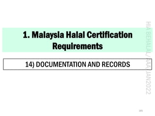 HIA
BEHALAL/AAA/JAN2022
1. Malaysia Halal Certification
Requirements
14) DOCUMENTATION AND RECORDS
185
 