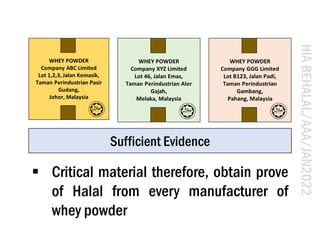 HIA
BEHALAL/AAA/JAN2022
Sufficient Evidence
▪ Critical material therefore, obtain prove
of Halal from every manufacturer o...