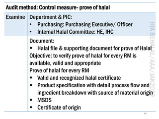 HIA
BEHALAL/AAA/JAN2022
48
Audit method: Control measure- prove of halal
Examine Department & PIC:
• Purchasing: Purchasin...