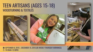 homeschoolFALL 2017
T1:00PM-3:00PM
c 09.07.2017 — 12.14.2017
(BI-WEEKLY THURSDAYS)
$138.00
SCULPTURE: ARMATURE & OBJECT
Youth Artisans will explore the process of creating a large scale
sculpture inspired by an ordinary, everyday object. Students will learn
to design and create a sound wire structure by constructing a scale
model. Next they will use paper pulp to add 3D form to their
structures. To finish the piece, students will use various painting
techniques to add further dimension and detail to their creations.
YOUTH ARTISANS (AGES 12-18)
 