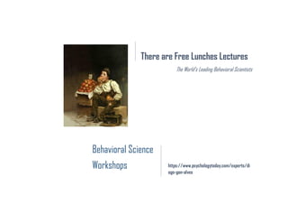 There are Free Lunches Lectures
The World’s Leading Behavioral Scientists
Behavioral Science
Workshops https://www.psychologytoday.com/experts/di
ogo-gon-alves
 