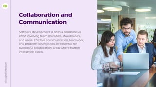 www.capitalnumbers.com
Collaboration and
Communication
Software development is often a collaborative
effort involving team members, stakeholders,
and users. Effective communication, teamwork,
and problem-solving skills are essential for
successful collaboration, areas where human
interaction excels.
 