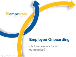 Employee Onboarding
- Is it necessary for all
companies?
Copyright 2013 | Saigun Technologies Pvt. Ltd.

1

 