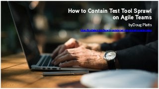 How to Contain Test Tool Sprawl
on Agile Teams
by Doug Platts
https://by.dialexa.com/how-to-contain-test-tool-sprawl-on-agile-teams
 
