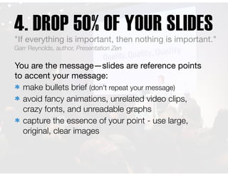 4. DROP 50% OF YOUR SLIDES
You are the message—slides are reference points
to accent your message:

make bullets brief (do...