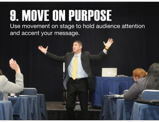 9. MOVE ON PURPOSEUse movement on stage to hold audience attention
and accent your message.
 