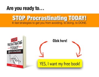!
!
!
!
!
!
!
Are you ready to…
8 fast strategies to get you from avoiding, to doing, to DONE.
STOP Procrastinating TODAY!...