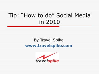 Tip: “How to do” Social Media in 2010 By Travel Spike www.travelspike.com 