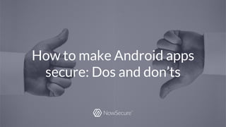 © Copyright 2016 NowSecure, Inc. All Rights Reserved. Proprietary information.
How to make Android apps
secure: Dos and don’ts
 