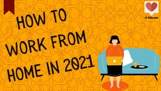 How to
work from
home in 2021
H-Educate
H-Educate
 