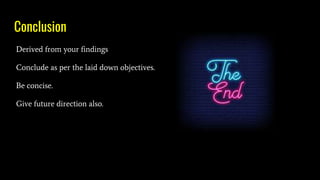 Conclusion
Derived from your findings
Conclude as per the laid down objectives.
Be concise.
Give future direction also.
 
