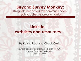 Beyond Survey Monkey: Using Internet-based telecommunication  tools to collect evaluation data By Kavita Rao and Chuck Giuli Hawaii Pacific Evaluation Association (H-PEA) Pre-conference Workshop Sept 10, 2009 Links to  websites and resources 