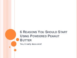 6 REASONS YOU SHOULD START
USING POWDERED PEANUT
BUTTER
Yes, it really does exist!
 
