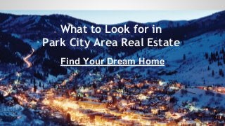 What to Look for in
Park City Area Real Estate
Find Your Dream Home
 