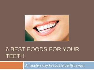 6 BEST FOODS FOR YOUR TEETH
An apple a day keeps the dentist away!
 