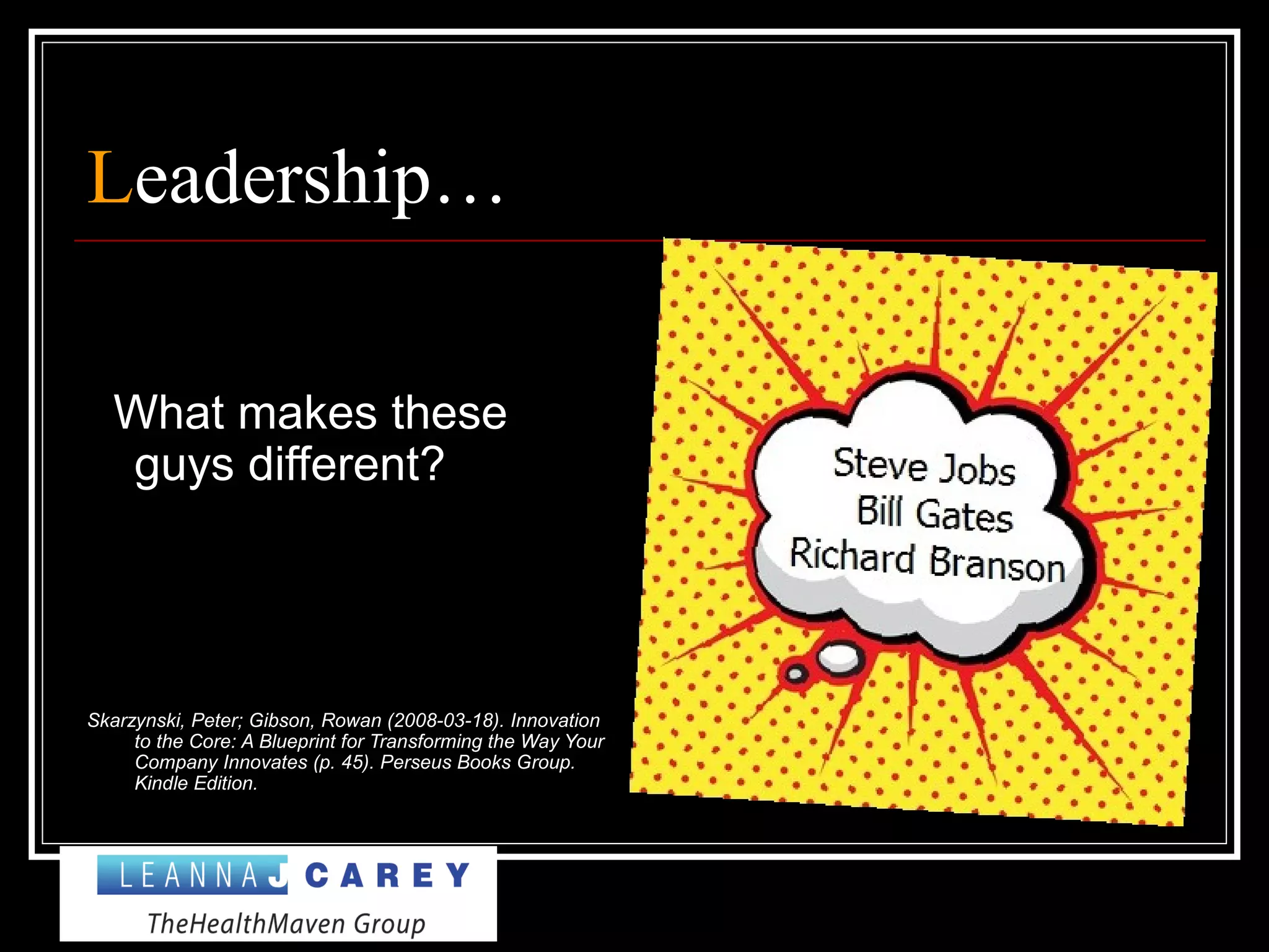 Leadership…
What makes these
guys different?
Skarzynski, Peter; Gibson, Rowan (2008-03-18). Innovation
to the Core: A Blueprint for Transforming the Way Your
Company Innovates (p. 45). Perseus Books Group.
Kindle Edition.
 