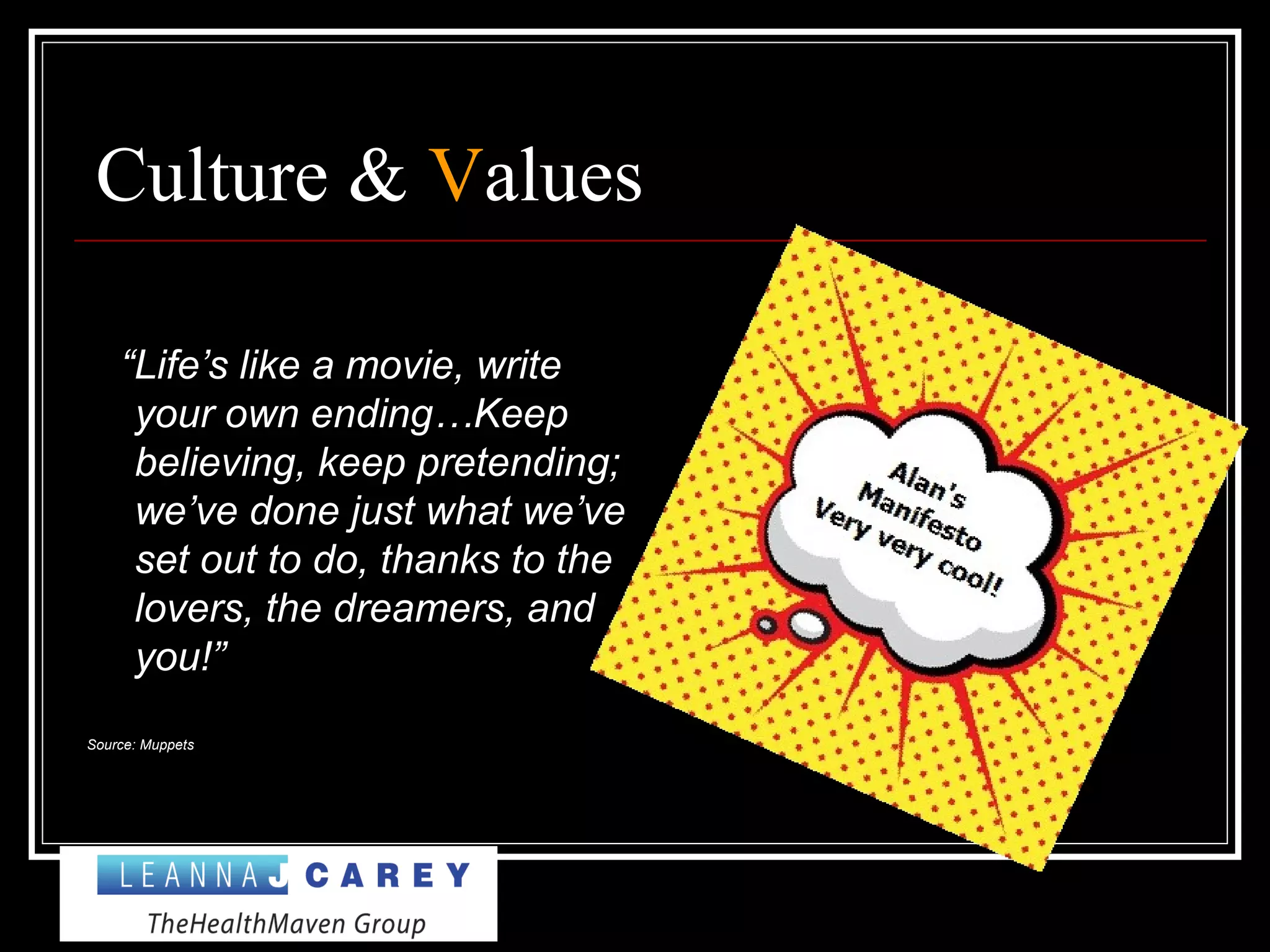 Culture & Values
“Life’s like a movie, write
your own ending…Keep
believing, keep pretending;
we’ve done just what we’ve
set out to do, thanks to the
lovers, the dreamers, and
you!”
Source: Muppets
 